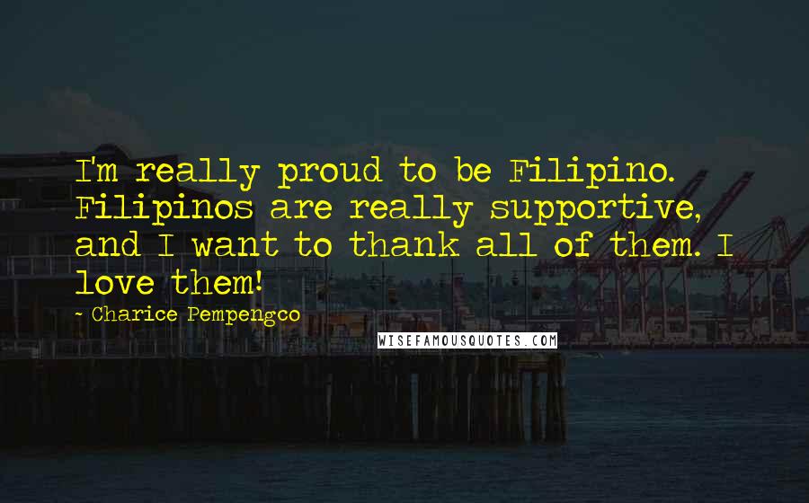 Charice Pempengco Quotes: I'm really proud to be Filipino. Filipinos are really supportive, and I want to thank all of them. I love them!