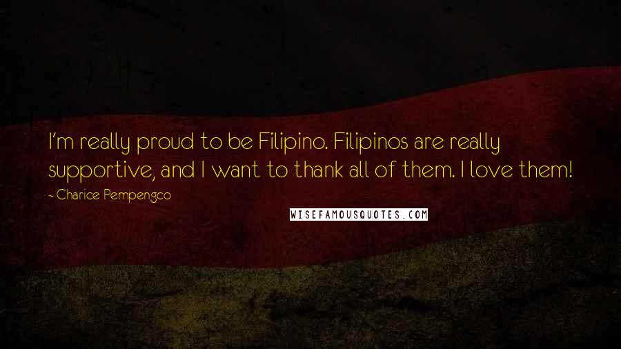 Charice Pempengco Quotes: I'm really proud to be Filipino. Filipinos are really supportive, and I want to thank all of them. I love them!