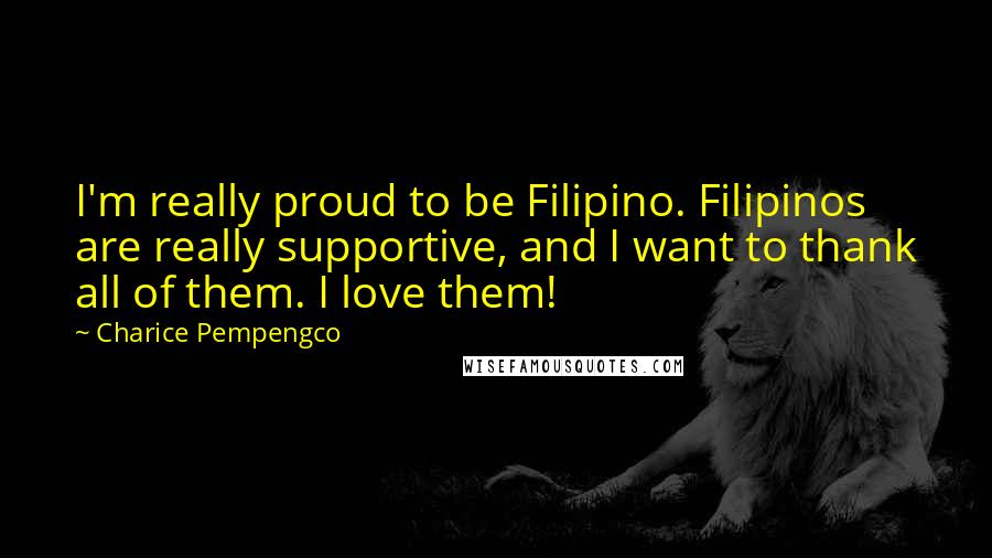 Charice Pempengco Quotes: I'm really proud to be Filipino. Filipinos are really supportive, and I want to thank all of them. I love them!