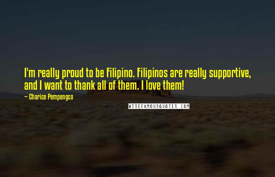 Charice Pempengco Quotes: I'm really proud to be Filipino. Filipinos are really supportive, and I want to thank all of them. I love them!