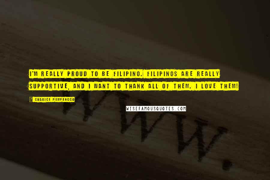 Charice Pempengco Quotes: I'm really proud to be Filipino. Filipinos are really supportive, and I want to thank all of them. I love them!