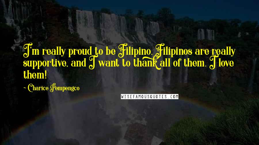 Charice Pempengco Quotes: I'm really proud to be Filipino. Filipinos are really supportive, and I want to thank all of them. I love them!