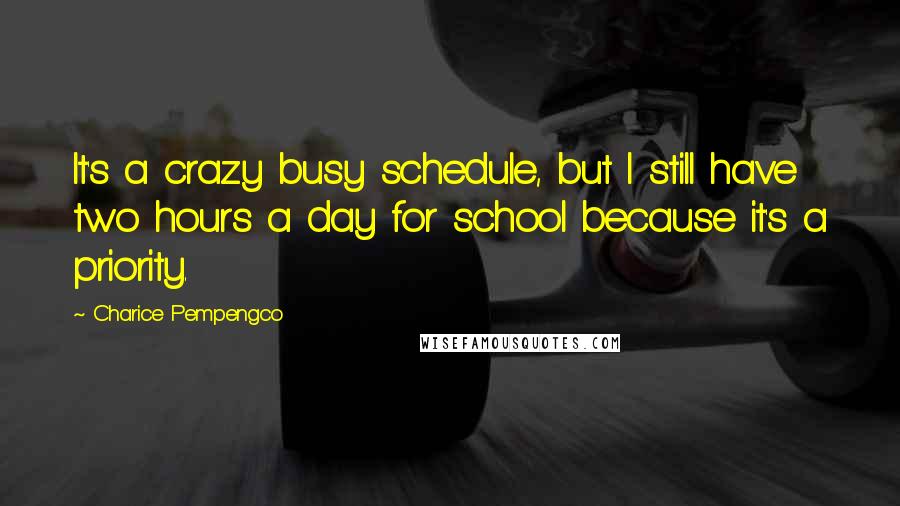 Charice Pempengco Quotes: It's a crazy busy schedule, but I still have two hours a day for school because it's a priority.