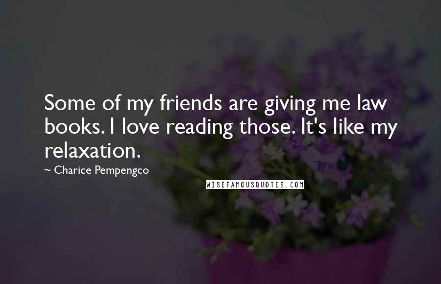 Charice Pempengco Quotes: Some of my friends are giving me law books. I love reading those. It's like my relaxation.