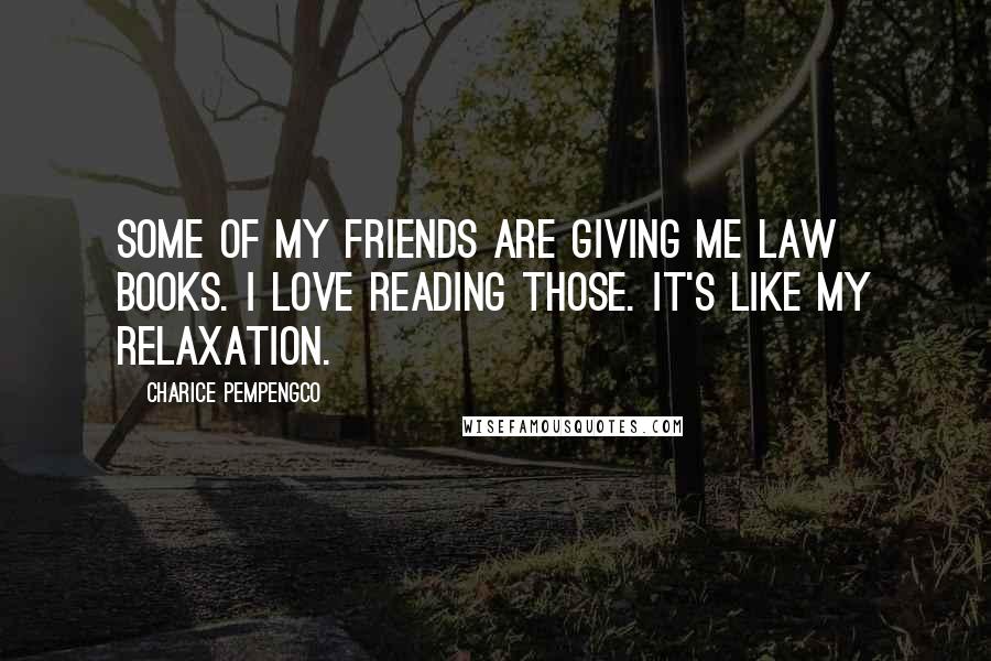 Charice Pempengco Quotes: Some of my friends are giving me law books. I love reading those. It's like my relaxation.