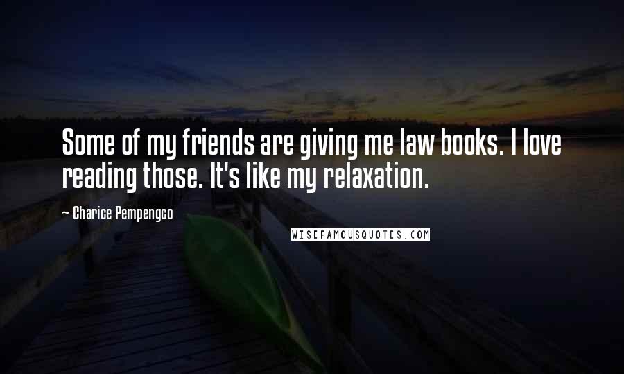 Charice Pempengco Quotes: Some of my friends are giving me law books. I love reading those. It's like my relaxation.