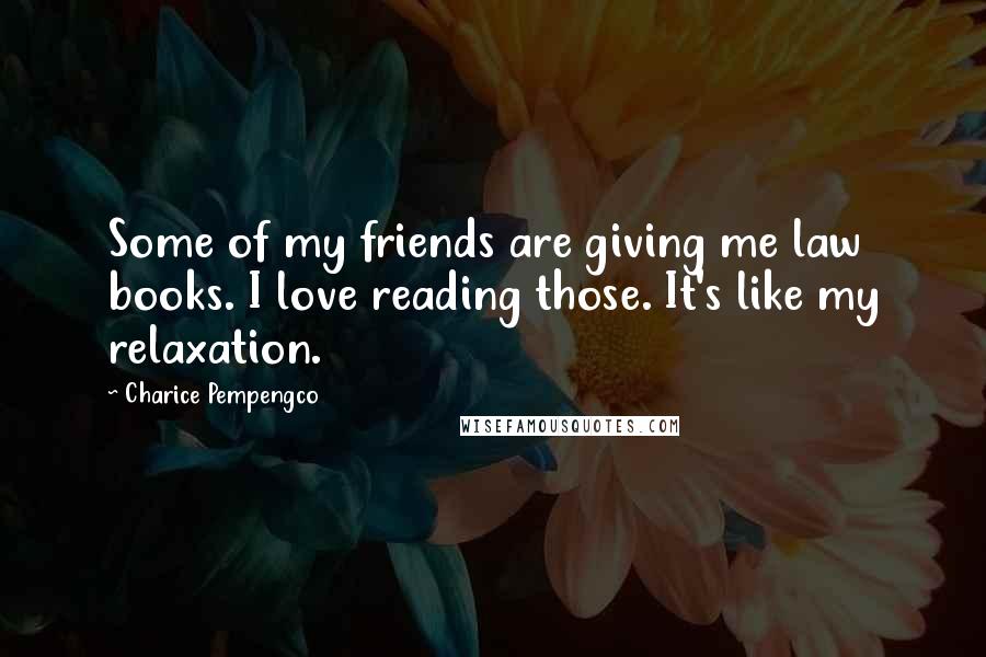 Charice Pempengco Quotes: Some of my friends are giving me law books. I love reading those. It's like my relaxation.