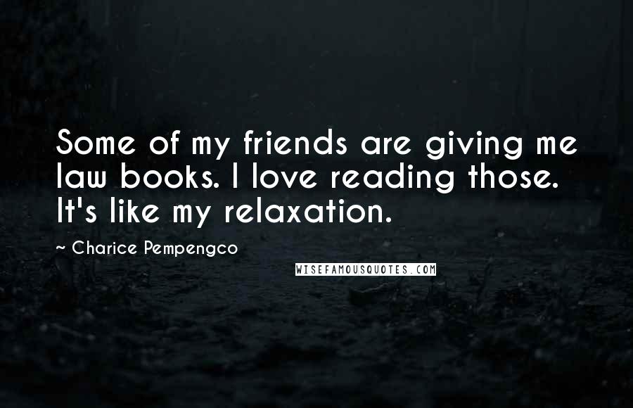 Charice Pempengco Quotes: Some of my friends are giving me law books. I love reading those. It's like my relaxation.