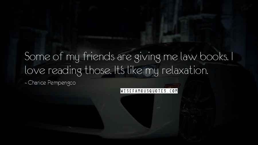 Charice Pempengco Quotes: Some of my friends are giving me law books. I love reading those. It's like my relaxation.