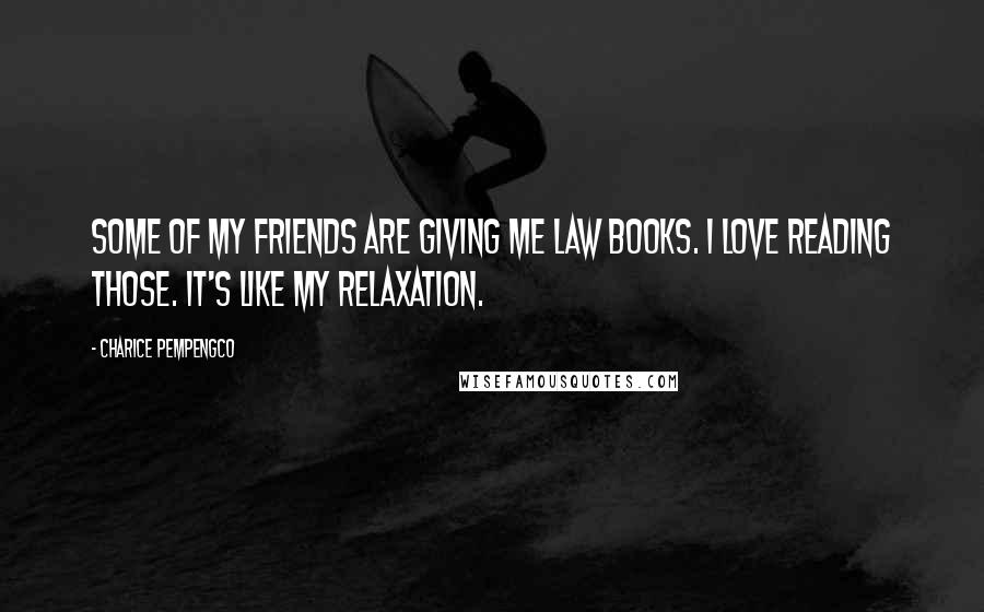 Charice Pempengco Quotes: Some of my friends are giving me law books. I love reading those. It's like my relaxation.