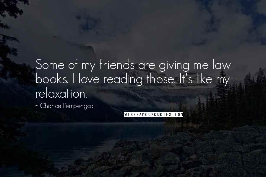 Charice Pempengco Quotes: Some of my friends are giving me law books. I love reading those. It's like my relaxation.