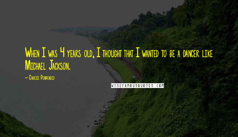 Charice Pempengco Quotes: When I was 4 years old, I thought that I wanted to be a dancer like Michael Jackson.