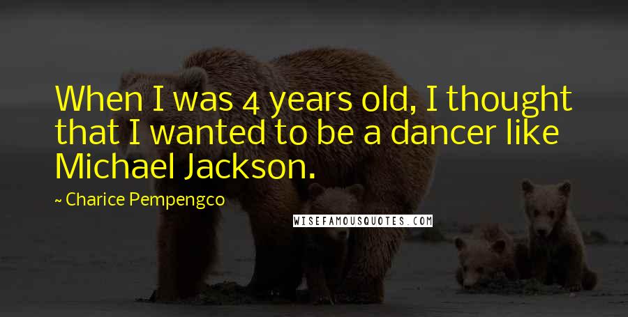 Charice Pempengco Quotes: When I was 4 years old, I thought that I wanted to be a dancer like Michael Jackson.