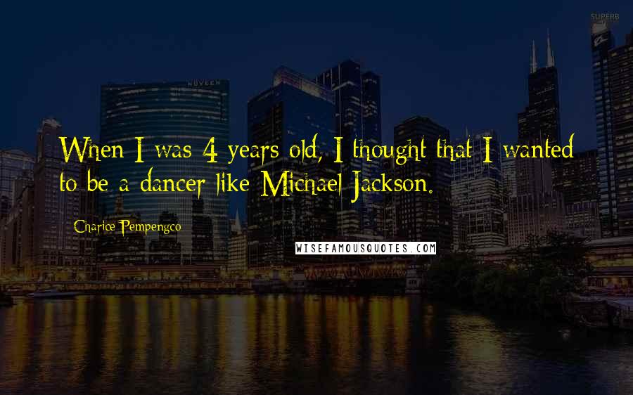 Charice Pempengco Quotes: When I was 4 years old, I thought that I wanted to be a dancer like Michael Jackson.