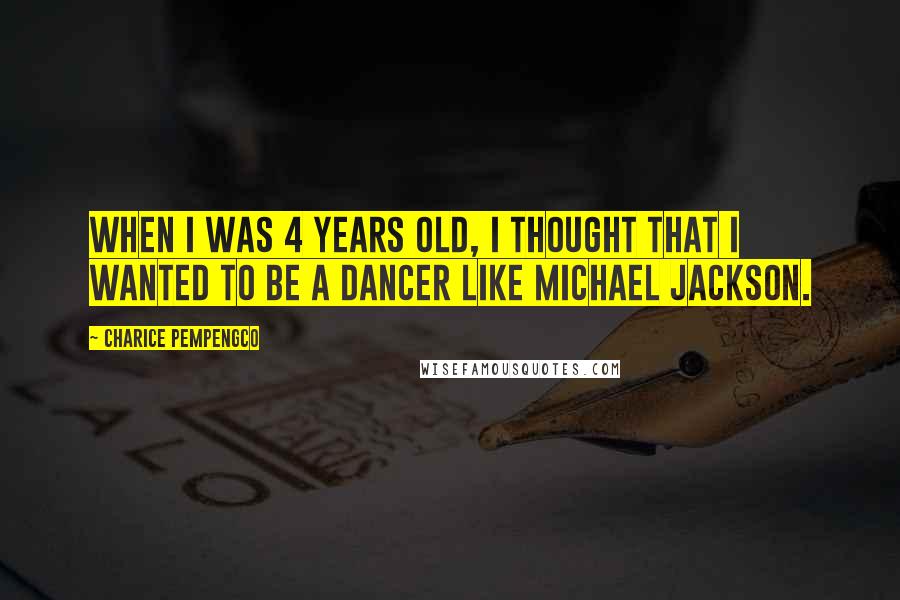 Charice Pempengco Quotes: When I was 4 years old, I thought that I wanted to be a dancer like Michael Jackson.