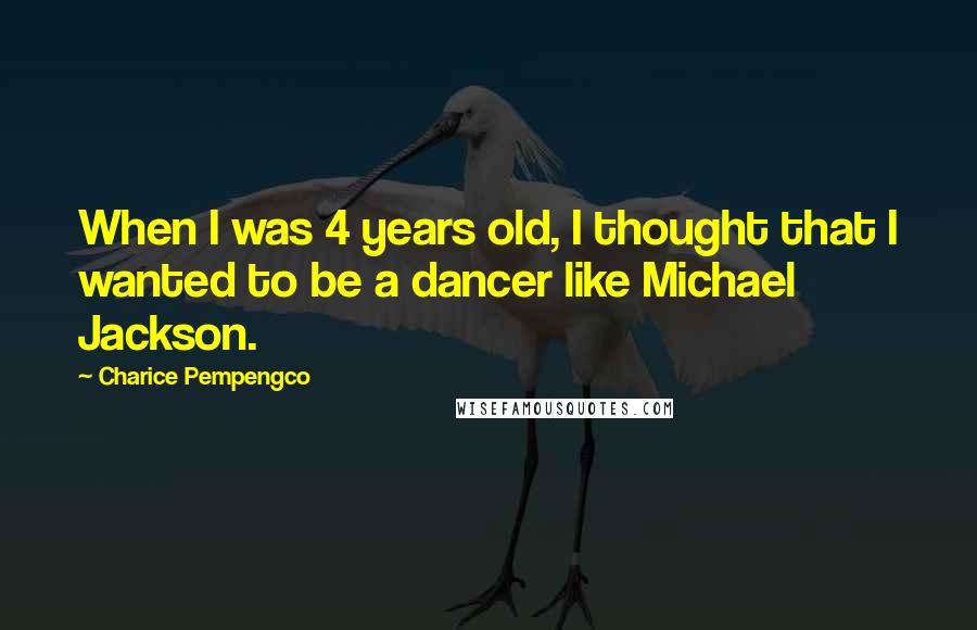 Charice Pempengco Quotes: When I was 4 years old, I thought that I wanted to be a dancer like Michael Jackson.