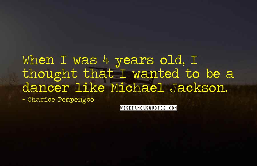 Charice Pempengco Quotes: When I was 4 years old, I thought that I wanted to be a dancer like Michael Jackson.