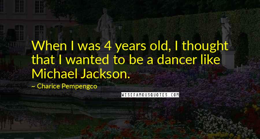 Charice Pempengco Quotes: When I was 4 years old, I thought that I wanted to be a dancer like Michael Jackson.