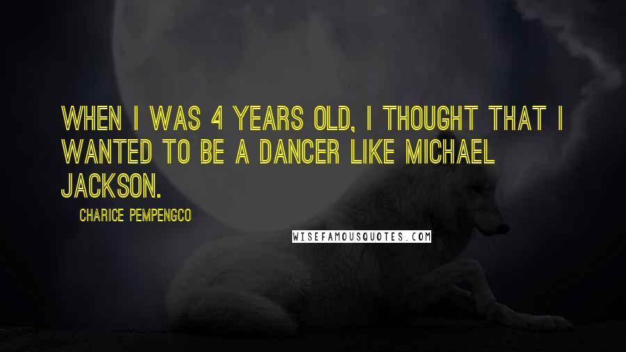 Charice Pempengco Quotes: When I was 4 years old, I thought that I wanted to be a dancer like Michael Jackson.