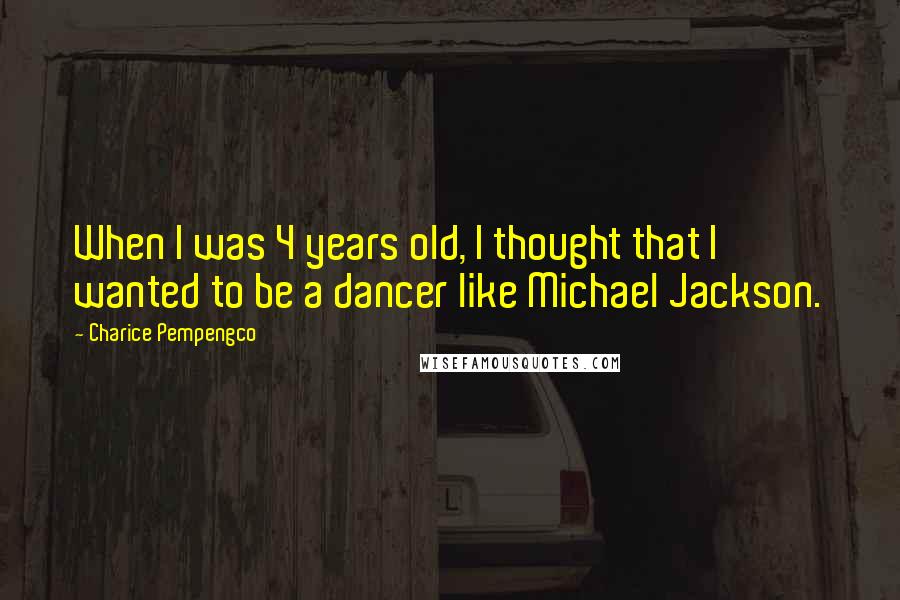 Charice Pempengco Quotes: When I was 4 years old, I thought that I wanted to be a dancer like Michael Jackson.