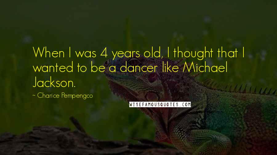 Charice Pempengco Quotes: When I was 4 years old, I thought that I wanted to be a dancer like Michael Jackson.