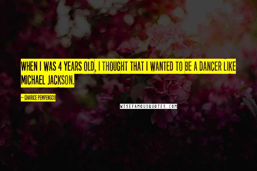 Charice Pempengco Quotes: When I was 4 years old, I thought that I wanted to be a dancer like Michael Jackson.