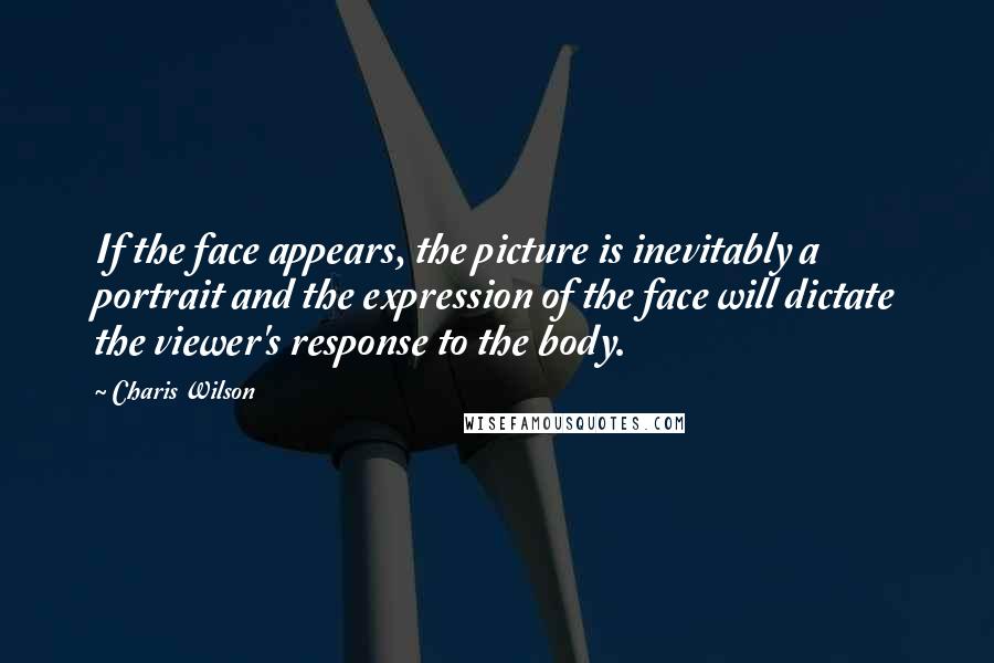 Charis Wilson Quotes: If the face appears, the picture is inevitably a portrait and the expression of the face will dictate the viewer's response to the body.