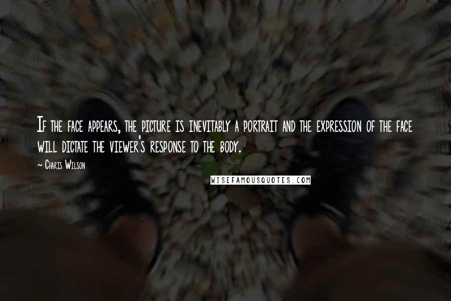Charis Wilson Quotes: If the face appears, the picture is inevitably a portrait and the expression of the face will dictate the viewer's response to the body.