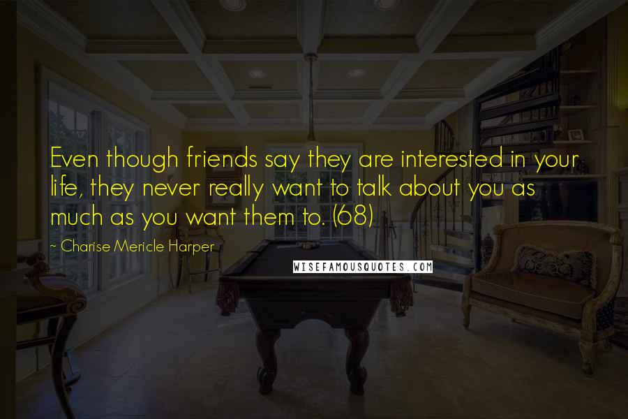 Charise Mericle Harper Quotes: Even though friends say they are interested in your life, they never really want to talk about you as much as you want them to. (68)