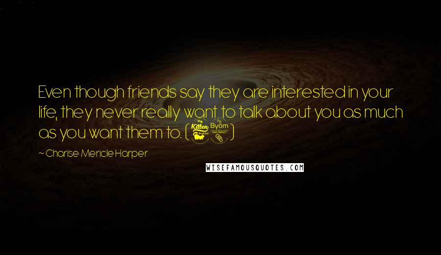 Charise Mericle Harper Quotes: Even though friends say they are interested in your life, they never really want to talk about you as much as you want them to. (68)