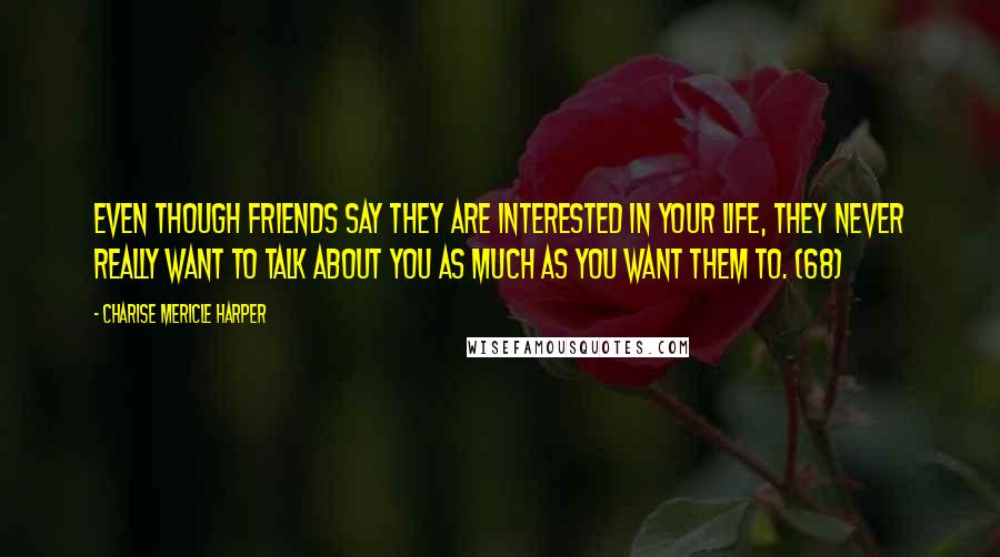 Charise Mericle Harper Quotes: Even though friends say they are interested in your life, they never really want to talk about you as much as you want them to. (68)