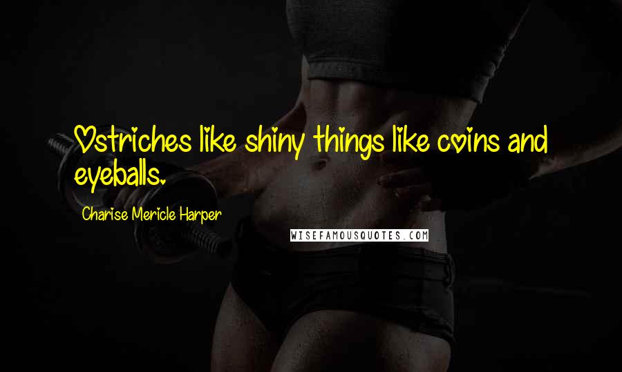 Charise Mericle Harper Quotes: Ostriches like shiny things like coins and eyeballs.