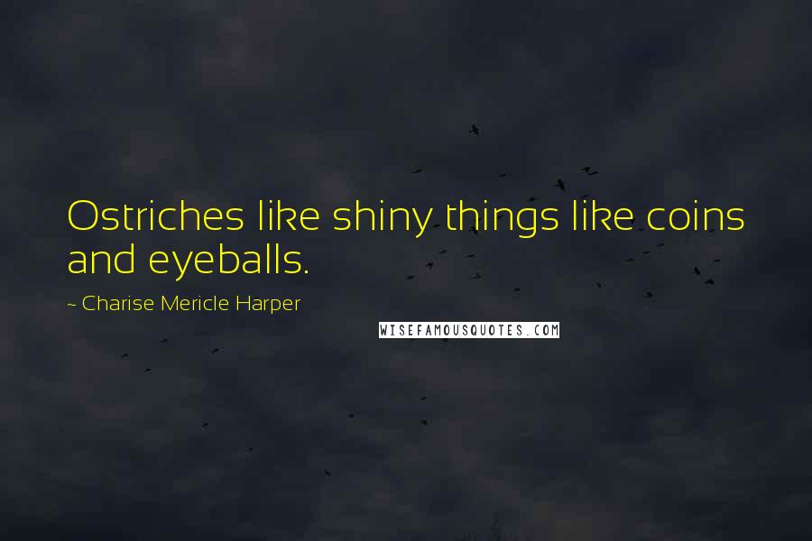 Charise Mericle Harper Quotes: Ostriches like shiny things like coins and eyeballs.