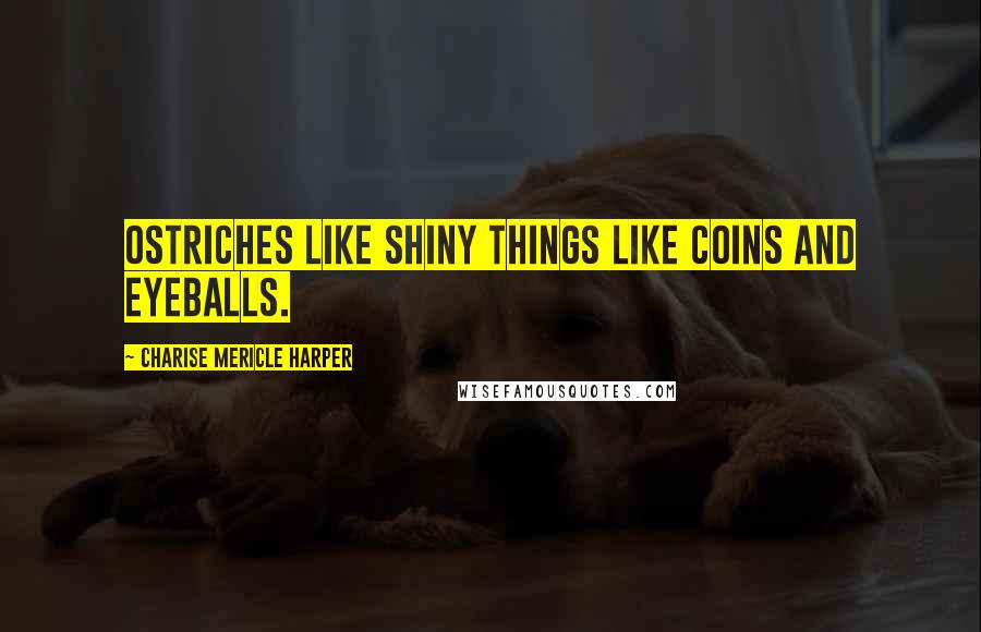 Charise Mericle Harper Quotes: Ostriches like shiny things like coins and eyeballs.