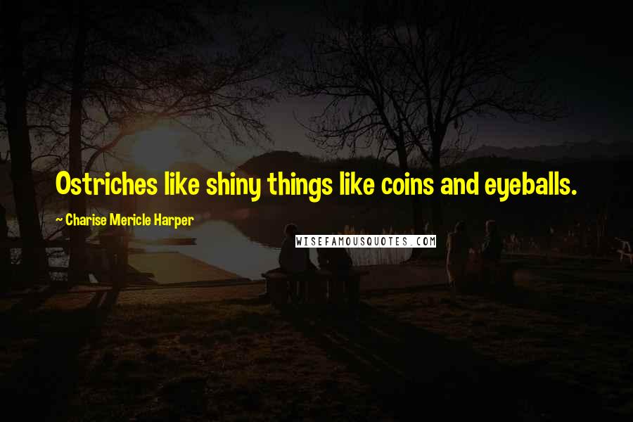 Charise Mericle Harper Quotes: Ostriches like shiny things like coins and eyeballs.