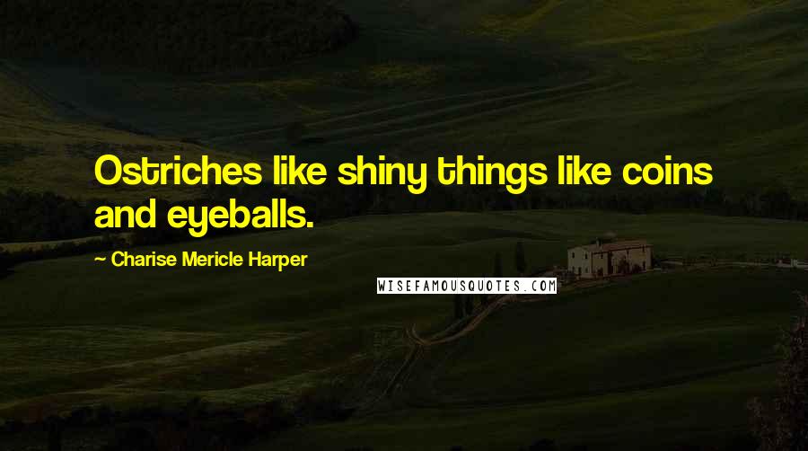 Charise Mericle Harper Quotes: Ostriches like shiny things like coins and eyeballs.