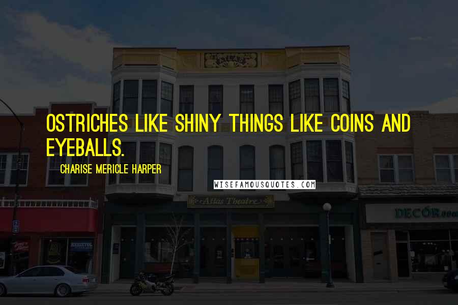 Charise Mericle Harper Quotes: Ostriches like shiny things like coins and eyeballs.