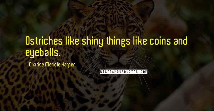 Charise Mericle Harper Quotes: Ostriches like shiny things like coins and eyeballs.