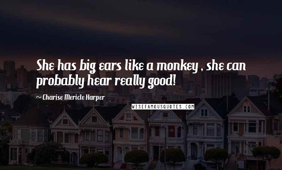 Charise Mericle Harper Quotes: She has big ears like a monkey , she can probably hear really good!