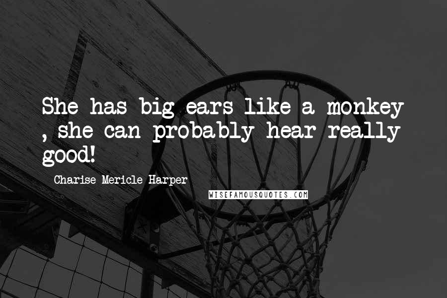 Charise Mericle Harper Quotes: She has big ears like a monkey , she can probably hear really good!