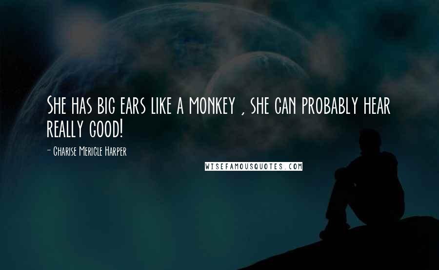 Charise Mericle Harper Quotes: She has big ears like a monkey , she can probably hear really good!