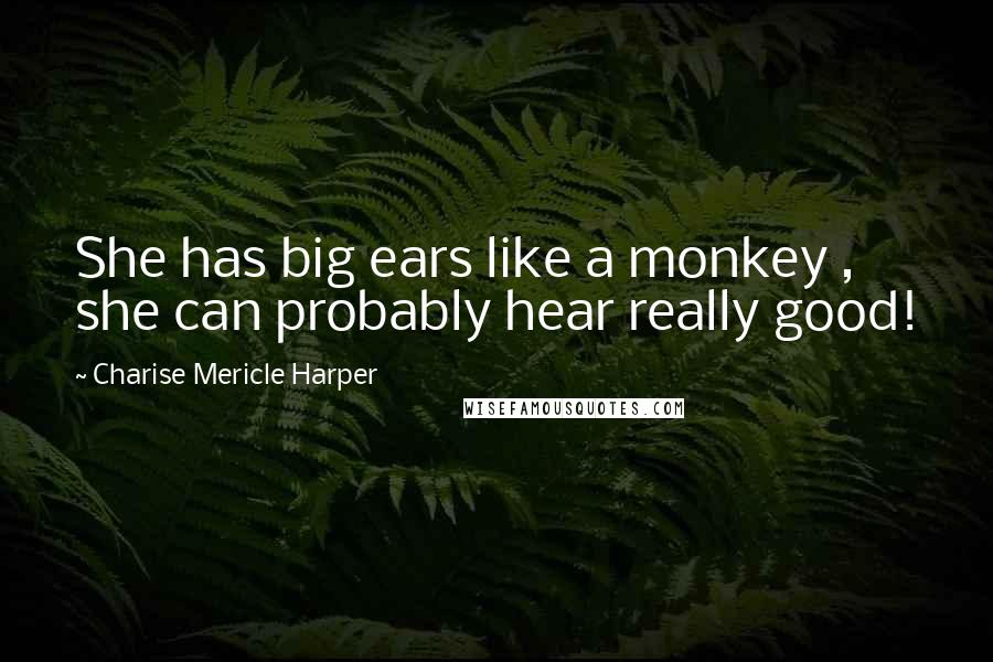 Charise Mericle Harper Quotes: She has big ears like a monkey , she can probably hear really good!