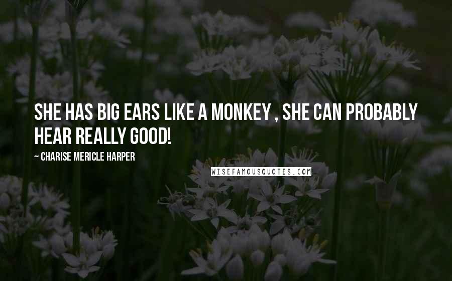 Charise Mericle Harper Quotes: She has big ears like a monkey , she can probably hear really good!