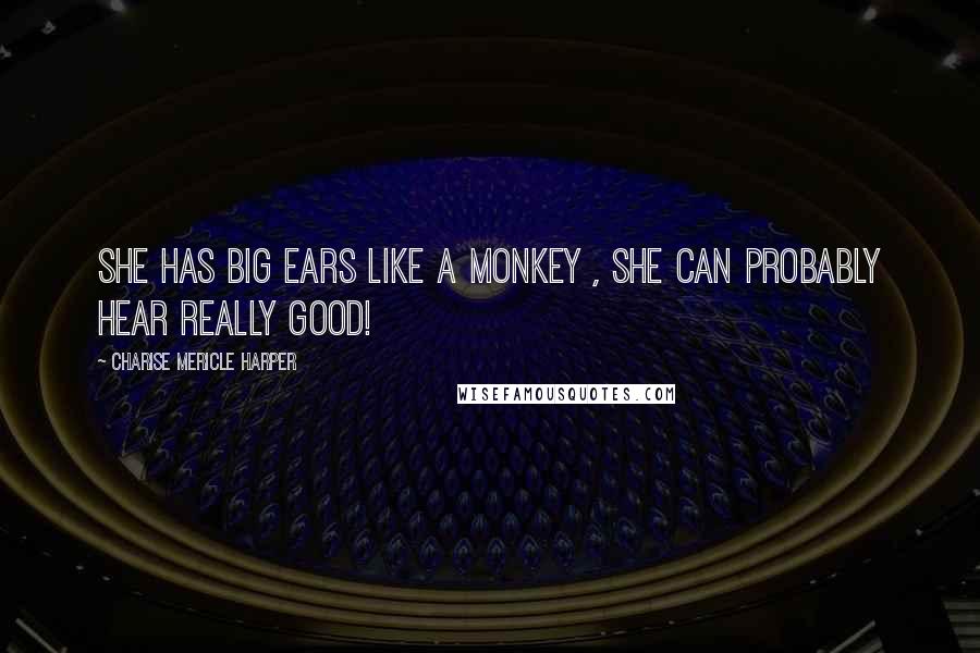 Charise Mericle Harper Quotes: She has big ears like a monkey , she can probably hear really good!