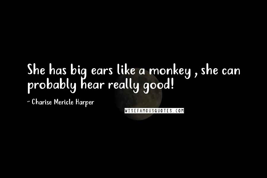 Charise Mericle Harper Quotes: She has big ears like a monkey , she can probably hear really good!