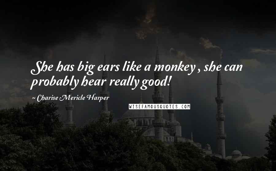Charise Mericle Harper Quotes: She has big ears like a monkey , she can probably hear really good!