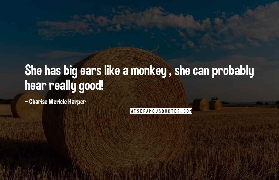 Charise Mericle Harper Quotes: She has big ears like a monkey , she can probably hear really good!