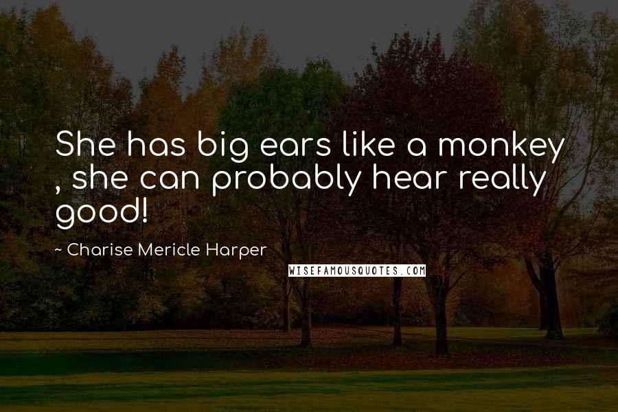 Charise Mericle Harper Quotes: She has big ears like a monkey , she can probably hear really good!