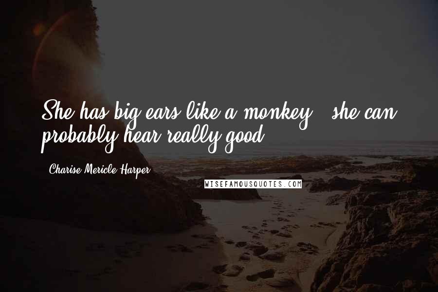 Charise Mericle Harper Quotes: She has big ears like a monkey , she can probably hear really good!