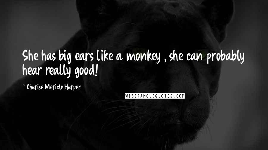 Charise Mericle Harper Quotes: She has big ears like a monkey , she can probably hear really good!